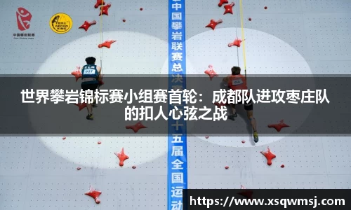 世界攀岩锦标赛小组赛首轮：成都队进攻枣庄队的扣人心弦之战