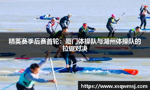 精英赛季后赛首轮：厦门体操队与湖州体操队的拉锯对决