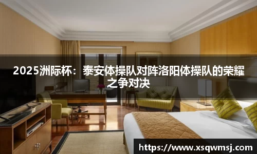 2025洲际杯：泰安体操队对阵洛阳体操队的荣耀之争对决