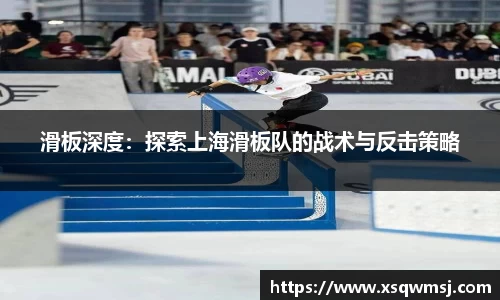 滑板深度：探索上海滑板队的战术与反击策略