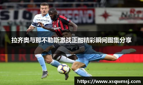 拉齐奥与那不勒斯激战正酣精彩瞬间图集分享